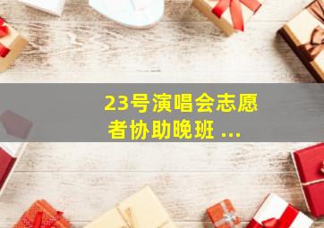 23号演唱会志愿者协助晚班 ...